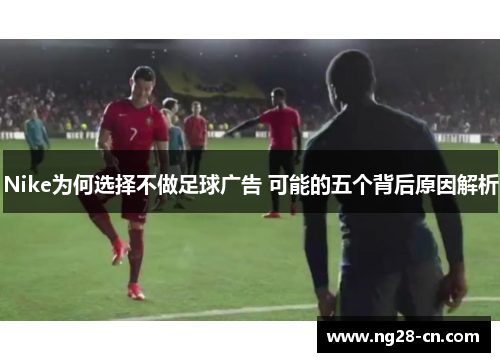 Nike为何选择不做足球广告 可能的五个背后原因解析