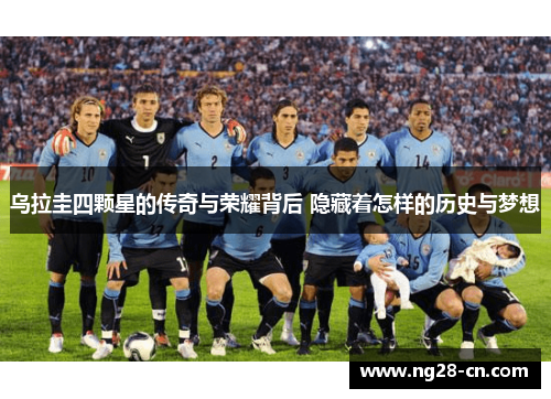 乌拉圭四颗星的传奇与荣耀背后 隐藏着怎样的历史与梦想