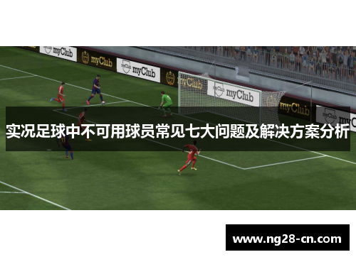实况足球中不可用球员常见七大问题及解决方案分析