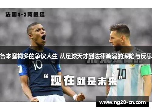 鲁本塞梅多的争议人生 从足球天才到法律漩涡的深陷与反思