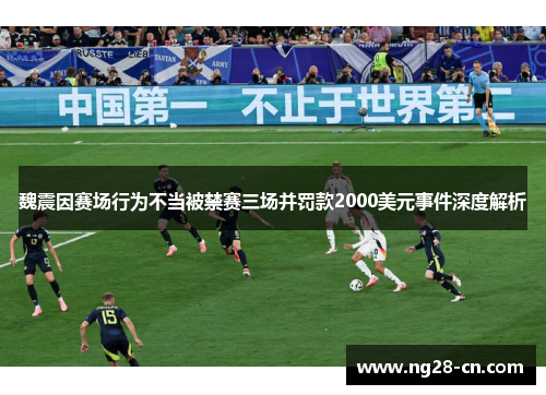 魏震因赛场行为不当被禁赛三场并罚款2000美元事件深度解析 魏震因赛场行为不当被禁赛三场并罚款2000美元事件深度解析