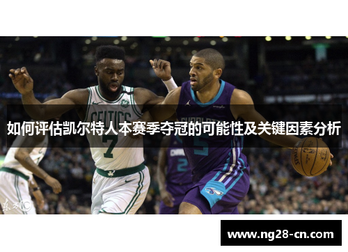 如何评估凯尔特人本赛季夺冠的可能性及关键因素分析 如何评估凯尔特人本赛季夺冠的可能性及关键因素分析