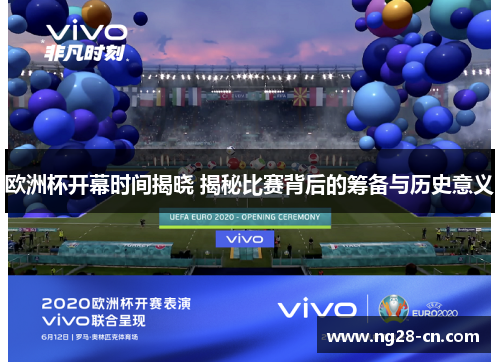 欧洲杯开幕时间揭晓 揭秘比赛背后的筹备与历史意义
