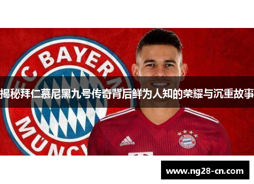 揭秘拜仁慕尼黑九号传奇背后鲜为人知的荣耀与沉重故事