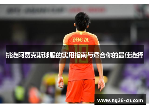 挑选阿贾克斯球服的实用指南与适合你的最佳选择
