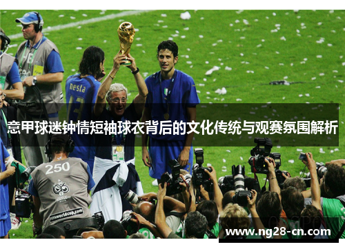 意甲球迷钟情短袖球衣背后的文化传统与观赛氛围解析