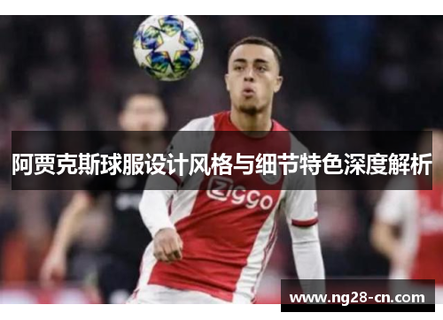 阿贾克斯球服设计风格与细节特色深度解析
