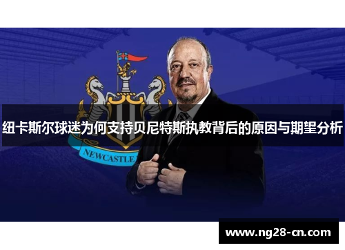 纽卡斯尔球迷为何支持贝尼特斯执教背后的原因与期望分析 纽卡斯尔球迷为何支持贝尼特斯执教背后的原因与期望分析