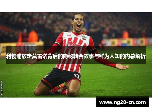 利物浦放走莫雷诺背后的隐秘转会故事与鲜为人知的内幕解析