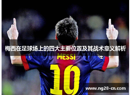 梅西在足球场上的四大主要位置及其战术意义解析