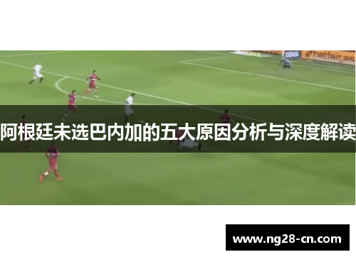 阿根廷未选巴内加的五大原因分析与深度解读