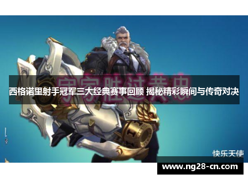 西格诺里射手冠军三大经典赛事回顾 揭秘精彩瞬间与传奇对决 西格诺里射手冠军三大经典赛事回顾 揭秘精彩瞬间与传奇对决