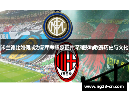米兰德比如何成为意甲荣耀象征并深刻影响联赛历史与文化 米兰德比如何成为意甲荣耀象征并深刻影响联赛历史与文化