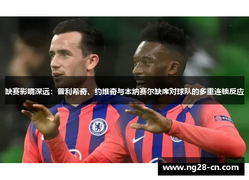 缺赛影响深远：普利希奇、约维奇与本纳赛尔缺席对球队的多重连锁反应