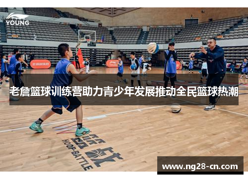 老詹篮球训练营助力青少年发展推动全民篮球热潮