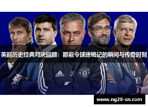 英超历史经典对决回顾：那些令球迷铭记的瞬间与传奇时刻