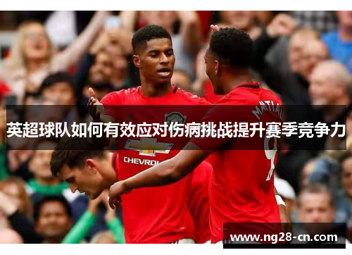 英超球队如何有效应对伤病挑战提升赛季竞争力
