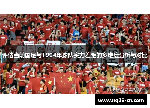 评估当前国足与1994年球队实力差距的多维度分析与对比