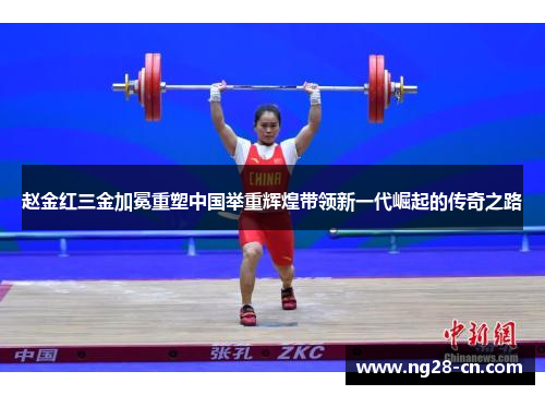 赵金红三金加冕重塑中国举重辉煌带领新一代崛起的传奇之路