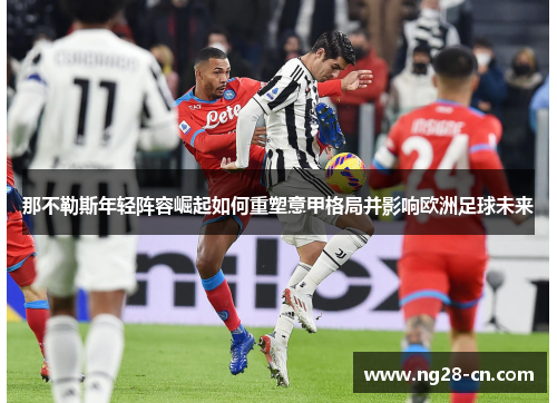 那不勒斯年轻阵容崛起如何重塑意甲格局并影响欧洲足球未来
