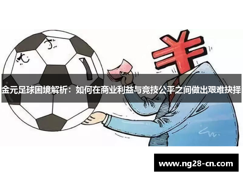 金元足球困境解析:如何在商业利益与竞技公平之间做出艰难抉择