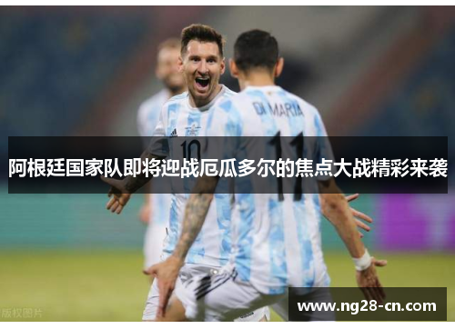 阿根廷国家队即将迎战厄瓜多尔的焦点大战精彩来袭