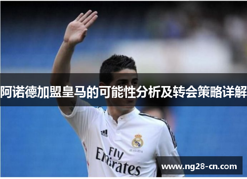 阿诺德加盟皇马的可能性分析及转会策略详解