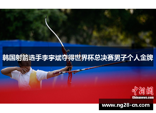 韩国射箭选手李宇斌夺得世界杯总决赛男子个人金牌 韩国射箭选手李宇斌夺得世界杯总决赛男子个人金牌