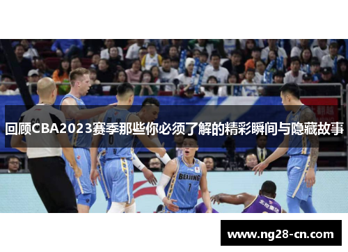 回顾CBA2023赛季那些你必须了解的精彩瞬间与隐藏故事 回顾CBA2023赛季那些你必须了解的精彩瞬间与隐藏故事