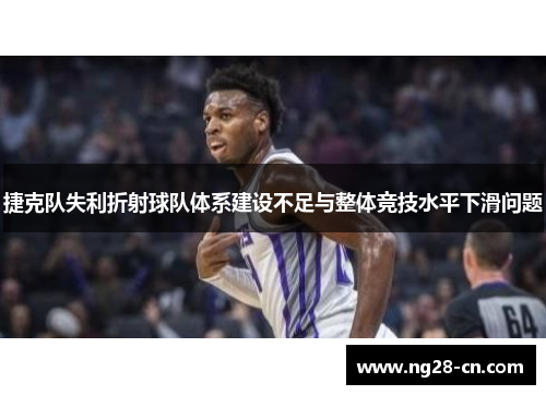 捷克队失利折射球队体系建设不足与整体竞技水平下滑问题