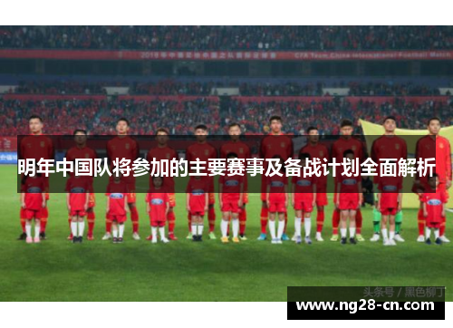明年中国队将参加的主要赛事及备战计划全面解析