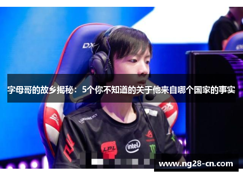 字母哥的故乡揭秘：5个你不知道的关于他来自哪个国家的事实