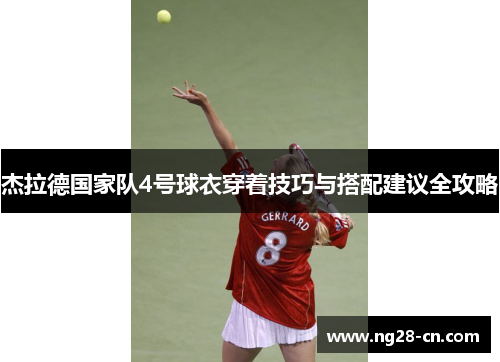 杰拉德国家队4号球衣穿着技巧与搭配建议全攻略 杰拉德国家队4号球衣穿着技巧与搭配建议全攻略