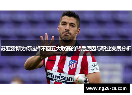 苏亚雷斯为何选择不回五大联赛的背后原因与职业发展分析