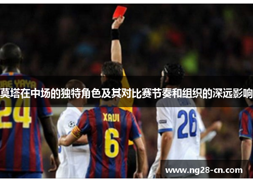 莫塔在中场的独特角色及其对比赛节奏和组织的深远影响