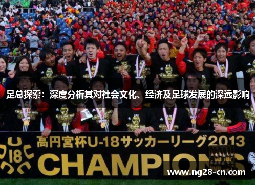 足总探索：深度分析其对社会文化、经济及足球发展的深远影响