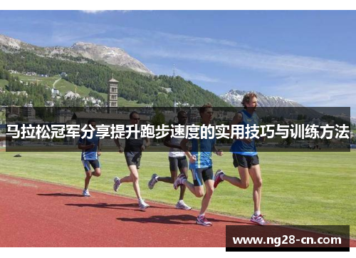马拉松冠军分享提升跑步速度的实用技巧与训练方法