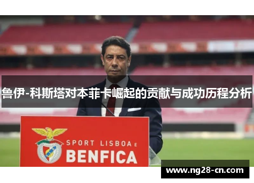鲁伊-科斯塔对本菲卡崛起的贡献与成功历程分析