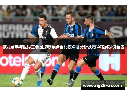 欧冠赛事与世界主要足球联赛综合比较深度分析及竞争格局探讨全景