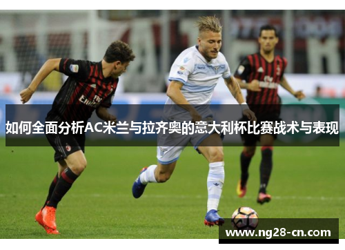 如何全面分析AC米兰与拉齐奥的意大利杯比赛战术与表现