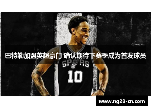 巴特勒加盟英超豪门 确认期待下赛季成为首发球员