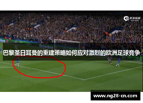 巴黎圣日耳曼的重建策略如何应对激烈的欧洲足球竞争