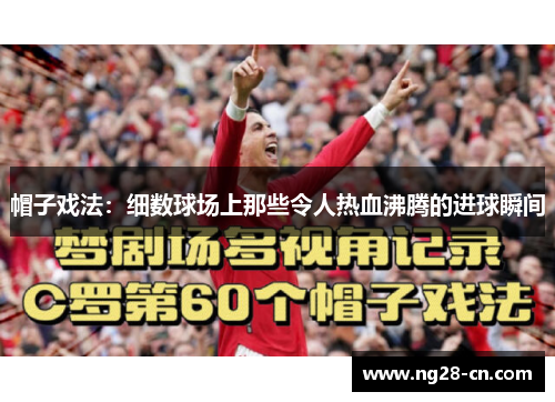 帽子戏法:细数球场上那些令人热血沸腾的进球瞬间 帽子戏法:细数球场上那些令人热血沸腾的进球瞬间