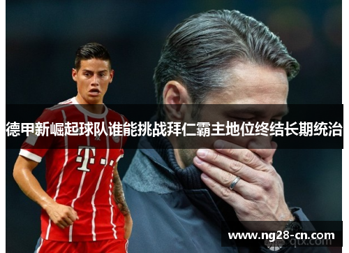 德甲新崛起球队谁能挑战拜仁霸主地位终结长期统治