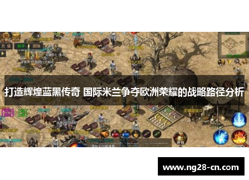 打造辉煌蓝黑传奇 国际米兰争夺欧洲荣耀的战略路径分析 打造辉煌蓝黑传奇 国际米兰争夺欧洲荣耀的战略路径分析