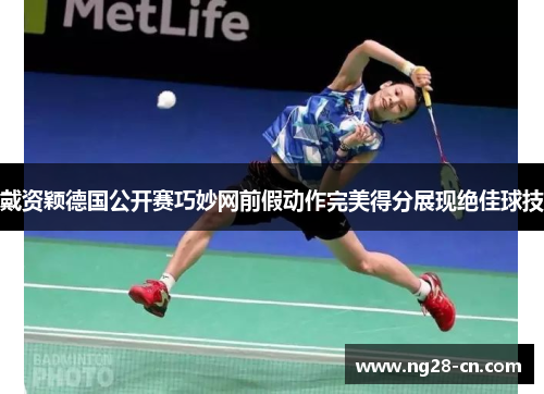 戴资颖德国公开赛巧妙网前假动作完美得分展现绝佳球技