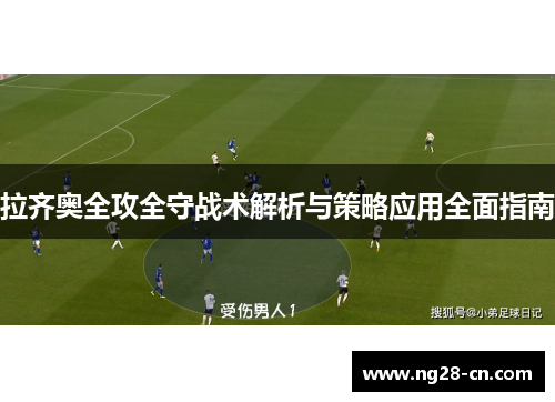 拉齐奥全攻全守战术解析与策略应用全面指南 拉齐奥全攻全守战术解析与策略应用全面指南