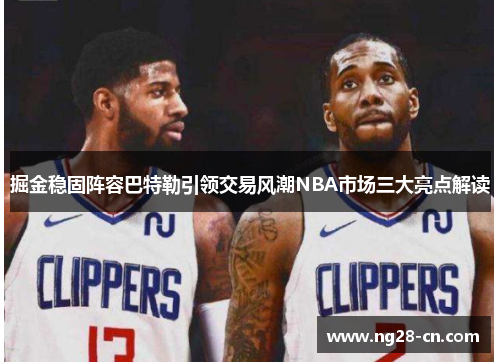 掘金稳固阵容巴特勒引领交易风潮NBA市场三大亮点解读