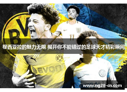 穆西亚拉的魅力无限 揭开你不能错过的足球天才精彩瞬间