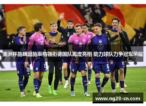 美洲杯施魏因施泰格领衔德国队再度亮相 助力球队力争冠军荣耀 美洲杯施魏因施泰格领衔德国队再度亮相 助力球队力争冠军荣耀